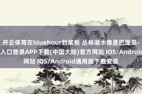 开云体育在bluehour划桨板 丛林湖水像是巴厘岛-开云kaiyun登录入口登录APP下载(中国大陆)官方网站 IOS/Android通用版下载安装